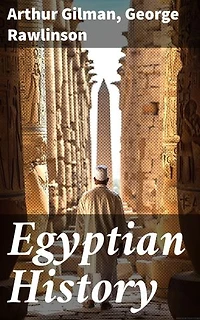 Egyptian History: Enriched edition. Exploring the Legacy of Ancient Egypt Through Scholarly Perspectives