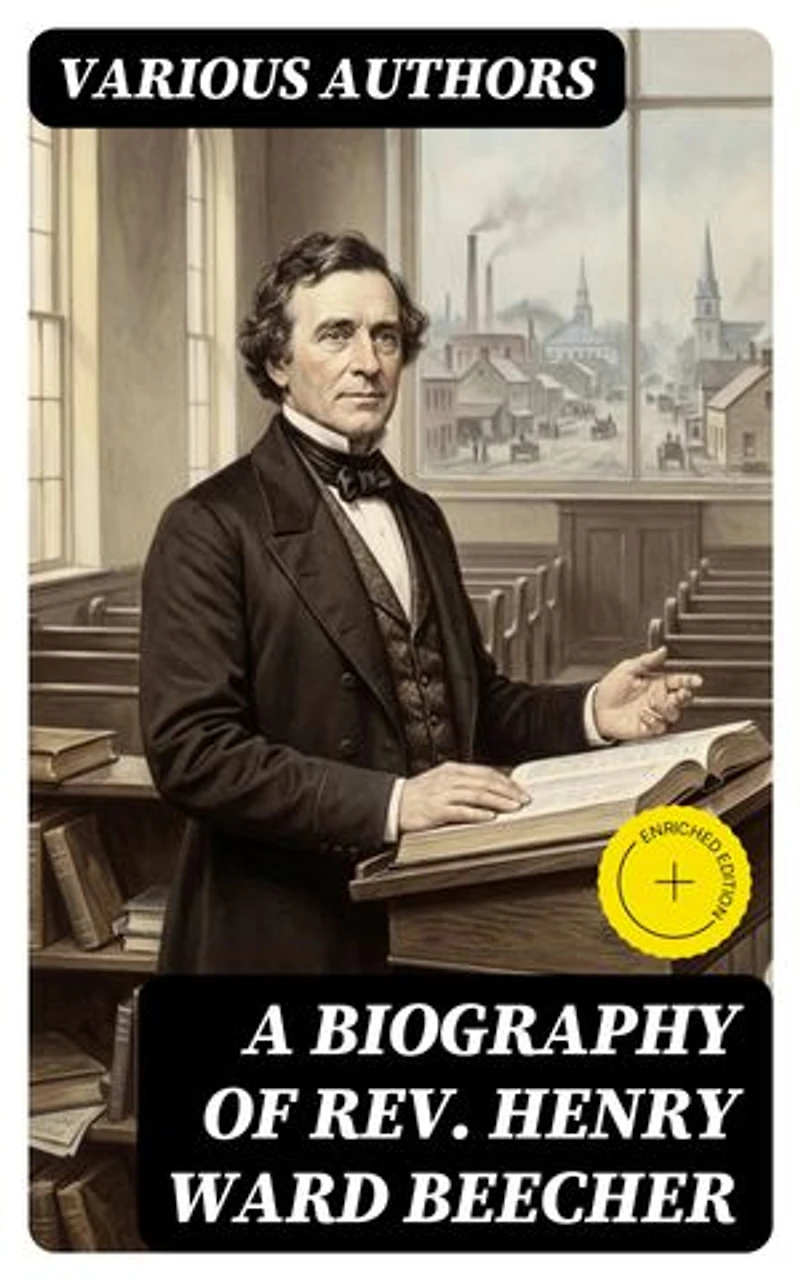 A Biography of Rev. Henry Ward Beecher: Enriched edition.