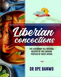 Liberian Concoctions: The Legendary All-Natural Recipes Of The Liberian Peoples Of West Africa
