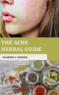THE ACNE HERBAL GUIDE: How to Naturally Control Hormones, Reduce Sebum, and Treat Acne and Other Common Skin Conditions