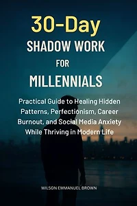 30-Day Shadow Work for Millennials: Practical Guide to Healing Hidden Patterns, Perfectionism, Career Burnout, and Social Media Anxiety While Thriving in Modern Life