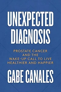 Unexpected Diagnosis: Prostate Cancer And The Wake-up Call To Live Healthier Happier
