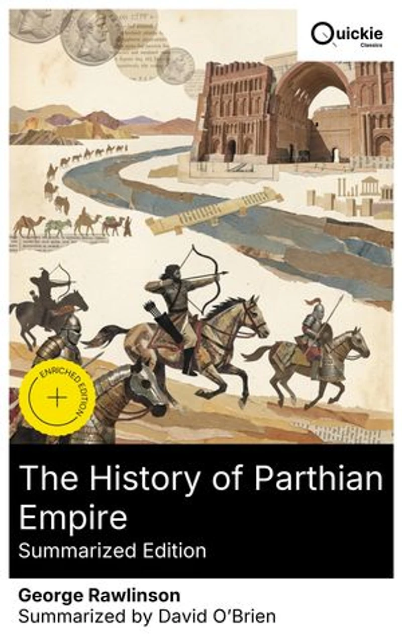 The History of Parthian Empire (Summarized Edition): Enriched edition. Ancient Iran and the Silk Road: The Parthian Dynasty from Arsaces I to Mithridates I amid the Seleucid Empire