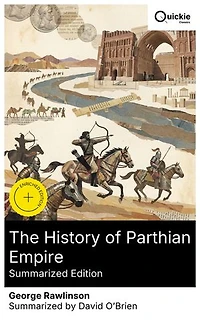 The History of Parthian Empire (Summarized Edition): Enriched edition. Ancient Iran and the Silk Road: The Parthian Dynasty from Arsaces I to Mithridates I amid the Seleucid Empire
