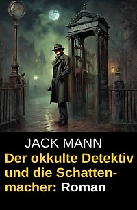 Der okkulte Detektiv und die Schattenmacher: Roman