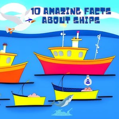 10 Amazing Facts about Ships: Explore the World of Seafaring!: Discover the Fascinating World of Ships, from Sailboats to Gigantic Cargo Vessels!