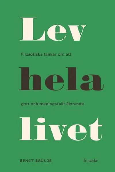 Lev hela livet : Filosofiska tankar om ett lyckligt och meningsfullt åldrande