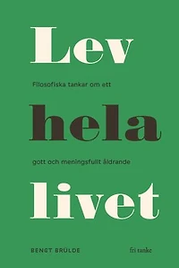 Lev hela livet : Filosofiska tankar om ett lyckligt och meningsfullt åldrande