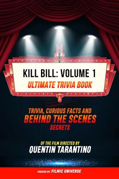 Kill Bill: Volume 1 - Ultimate Trivia Book: Trivia, Curious Facts And Behind The Scenes Secrets Of The Film Directed By Quentin Tarantino