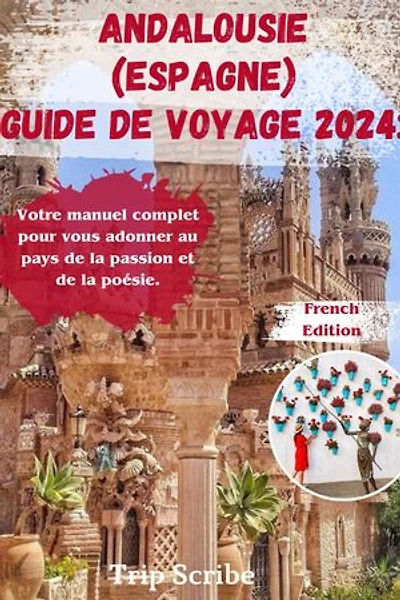 ANDALOUSIE (ESPAGNE) GUIDE DE VOYAGE 2024: Votre manuel complet pour vous adonner au pays de la passion et de la poésie.