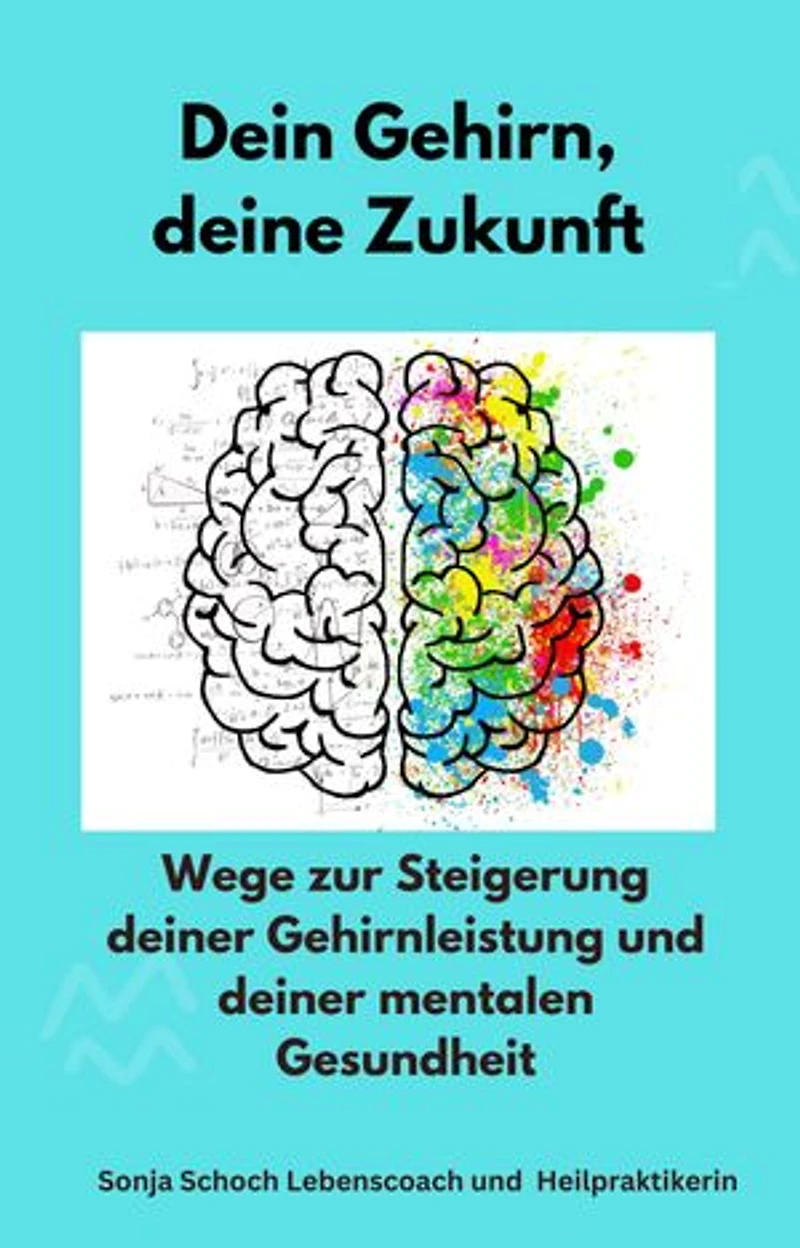 Dein Gehirn, deine Zukunft: Wege zur Steigerung deiner Gehirnleistung und deiner mentalen Gesundheit