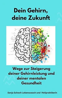 Dein Gehirn, deine Zukunft: Wege zur Steigerung deiner Gehirnleistung und deiner mentalen Gesundheit