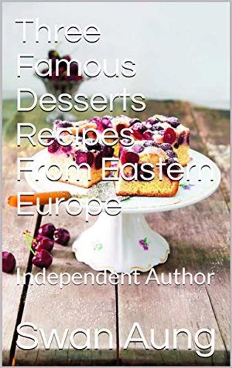 Three Famous Desserts Recipes From Eastern Europe: Independent Author