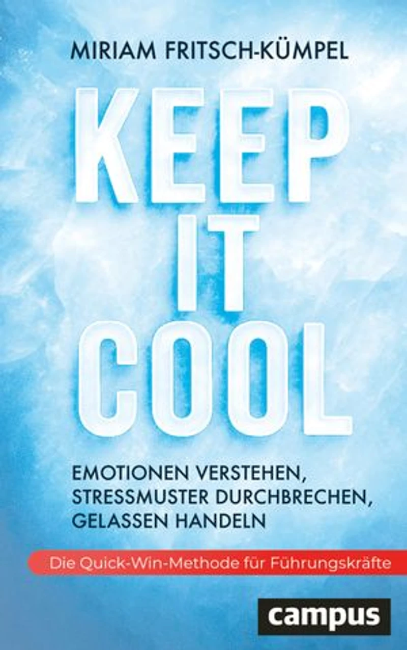 Keep It Cool: Emotionen verstehen, Stressmuster durchbrechen, gelassen handeln – Die Quick-Win-Methode für Führungskräfte