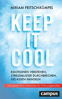 Keep It Cool: Emotionen verstehen, Stressmuster durchbrechen, gelassen handeln – Die Quick-Win-Methode für Führungskräfte