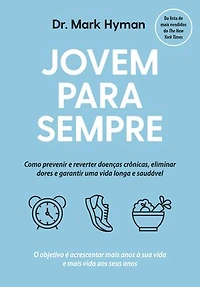 Jovem para sempre: Como prevenir e reverter doenças crônicas, eliminar dores e garantir uma vida longa e saudável