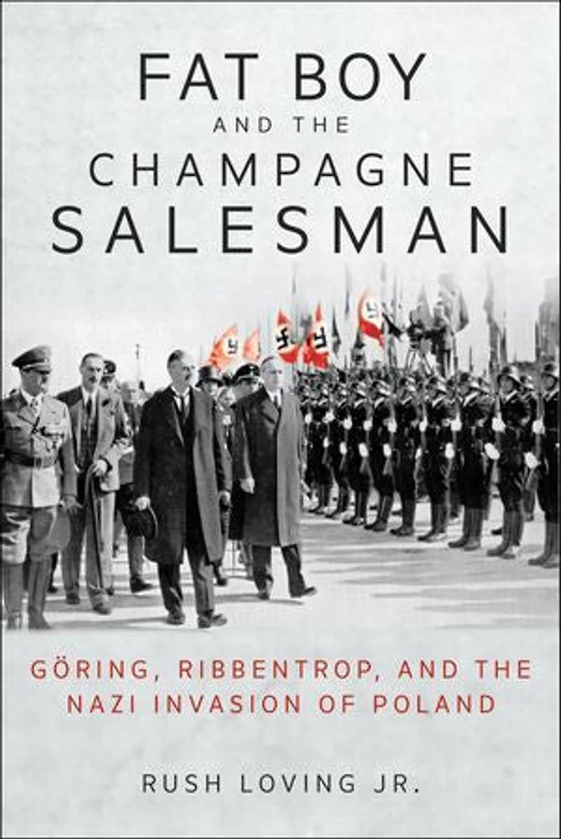 Fat Boy and the Champagne Salesman: Göring, Ribbentrop, Nazi Invasion of Poland