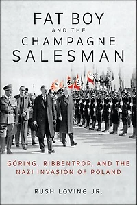 Fat Boy and the Champagne Salesman: Göring, Ribbentrop, Nazi Invasion of Poland