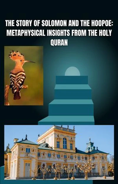 The Story of Solomon and the Hoopoe: Metaphysical Insights from the Holy Quran: Inspiring stories
