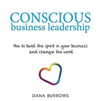 Conscious business Leadership: How to build the spirit your and change world