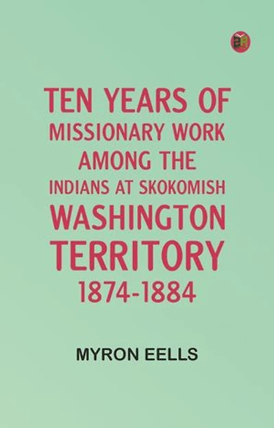 Ten years of missionary work among the Indians at Skokomish, Washington Territory, 1874-1884