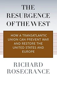 The Resurgence of the West: How a Transatlantic Union Can Prevent War and Restore the United States and Europe