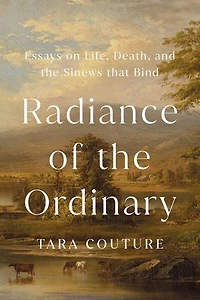 Radiance of the Ordinary: Essays on Life, Death, and Sinews that Bind