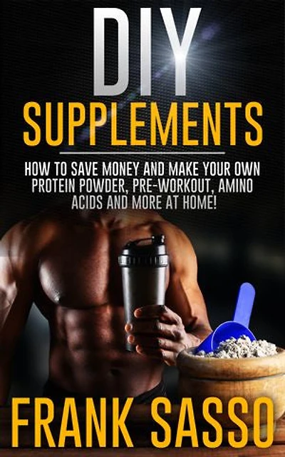 DIY Supplements: How To Save Money and Make Your Own Protein Powder, Pre-Workout, Amino Acids And More At Home!