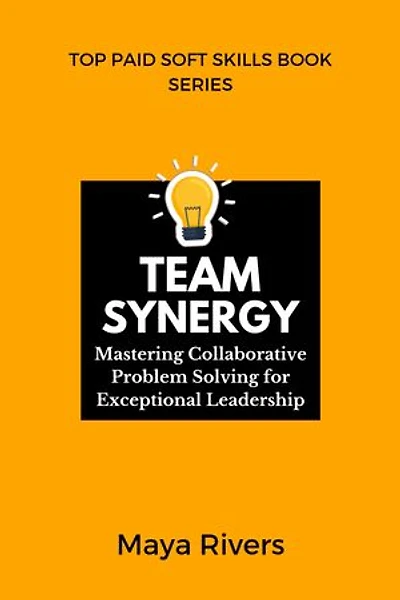 TEAM SYNERGY: Mastering Collaborative Problem Solving for Exceptional Leadership
