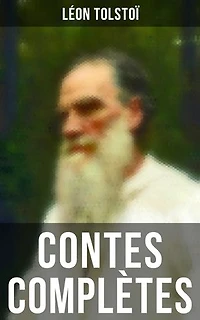 Contes complètes: Édition enrichie. La Mort d'Ivan Ilitch, Hadji Mourad, D'où vient le mal, Le Filleul, Les Deux Vieillards, Le Rêve…