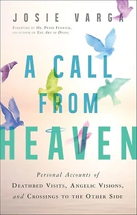 A Call From Heaven: Personal Accounts of Deathbed Visits, Angelic Visions, and Crossings to the Other Side