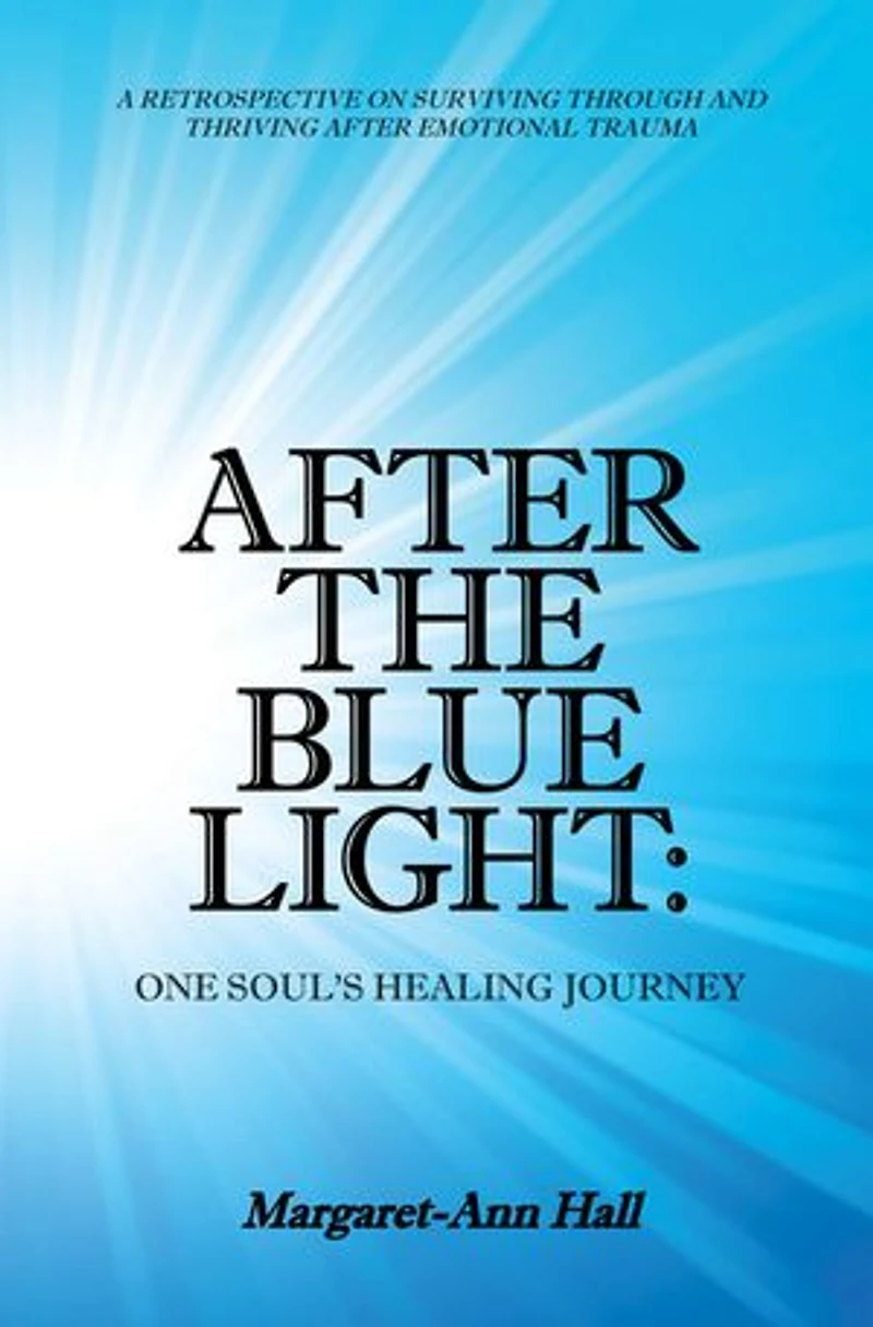 After The Blue Light: One Soul's Healing Journey: A Retrospective On Surviving Through And Thriving Emotional Trauma