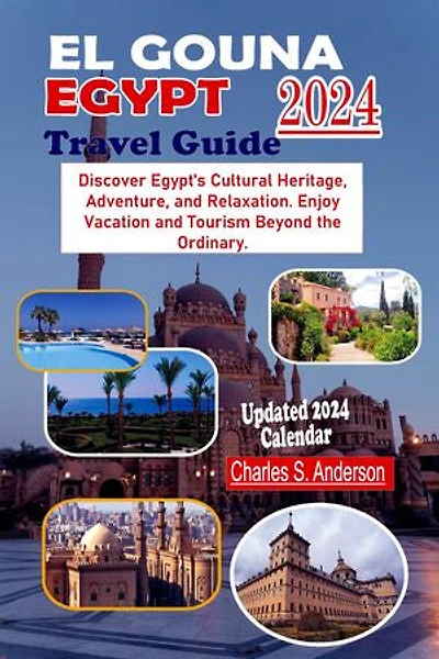 EL GOUNA EGYPT TRAVEL GUIDE 2024: Discover Egypt's Cultural Heritage, Adventure, and Relaxation. Enjoy Vacation and Tourism Beyond the Ordinary .