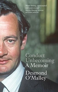 Conduct Unbecoming – A Memoir by Desmond O'Malley: The Story of One of Ireland's Most Extraordinary and Influential Politicians
