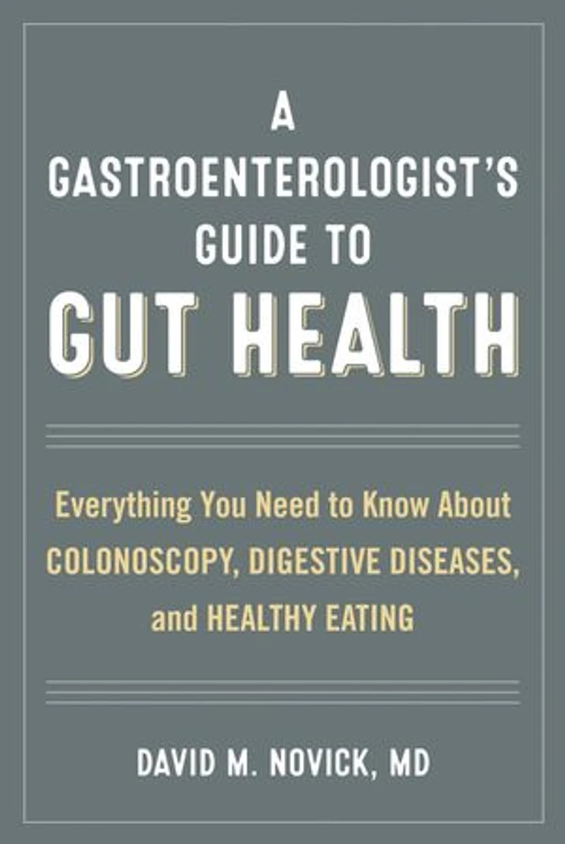 A Gastroenterologist's Guide to Gut Health: Everything You Need Know About Colonoscopy, Digestive Diseases, and Healthy Eating
