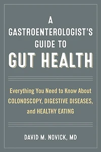 A Gastroenterologist's Guide to Gut Health: Everything You Need Know About Colonoscopy, Digestive Diseases, and Healthy Eating