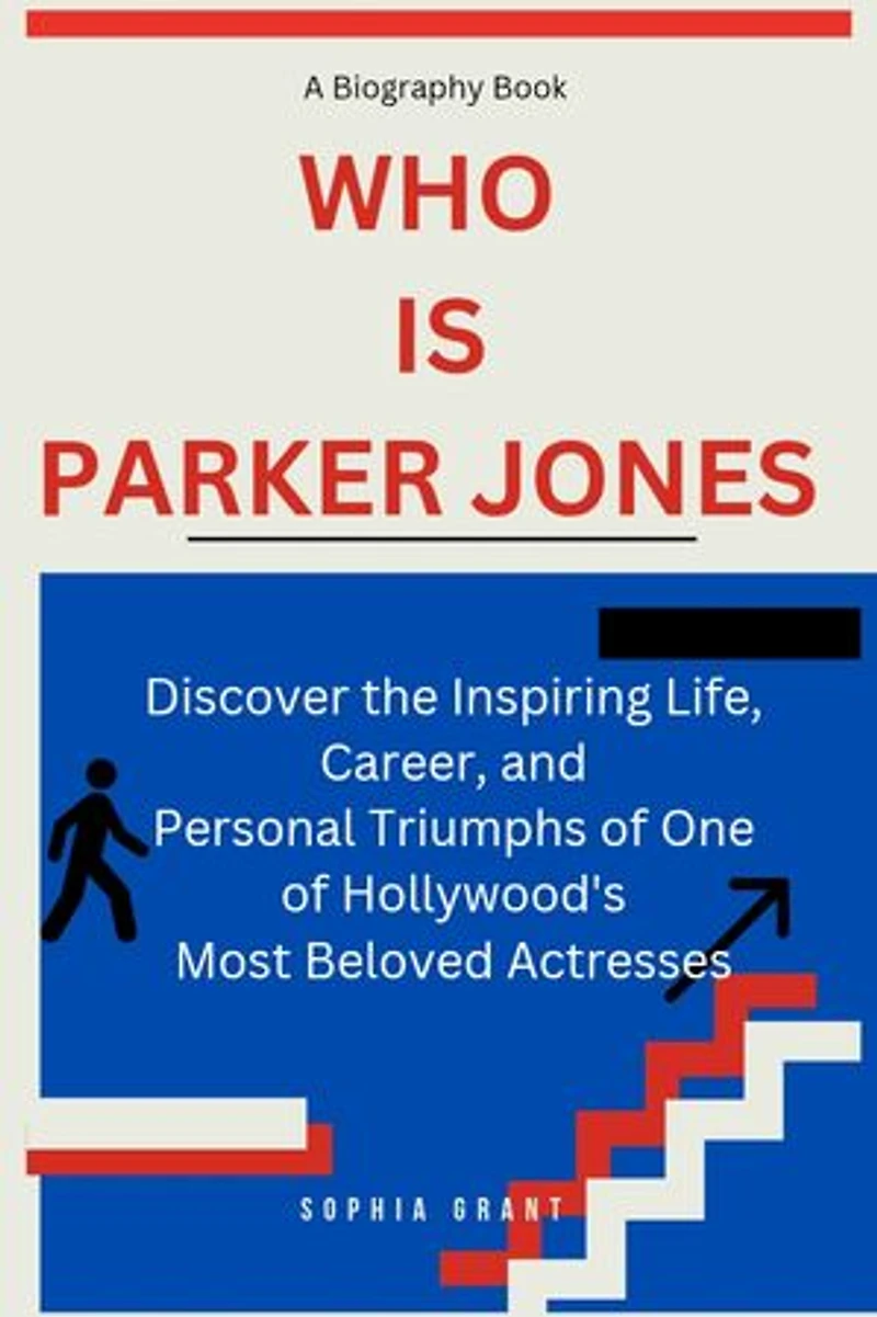 Who is Parker Jones?: Discover the Inspiring Life, Career, and Personal Triumphs of One of Hollywood's Most Beloved Actresses