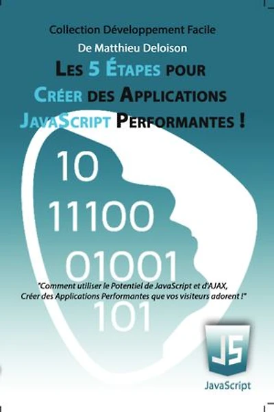 Les 5 Étapes pour Créer des Applications JavaScript Performantes !: Utilisez le Potentiel de JavaScript et d'AJAX pour Créer des Applications Performantes que vos visiteurs adorent !