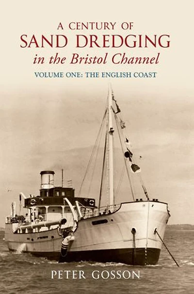 A Century of Sand Dredging in the Bristol Channel Volume One: The English Coast: English Coast - v.1
