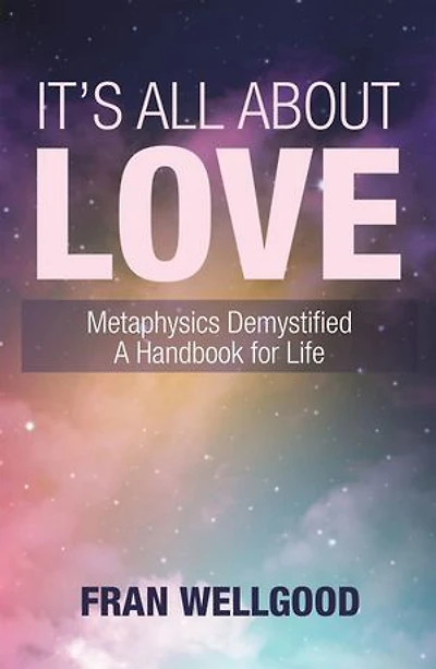 It's All About Love: Metaphysics Demystified a Handbook for Life