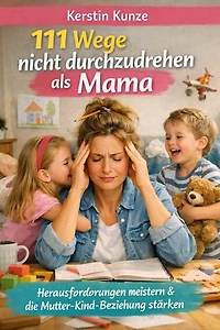 111 Wege nicht durchzudrehen als Mama: Herausforderungen meistern und die Mutter Kind Beziehung stärken