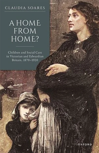 A Home from Home?: Children and Social Care in Victorian and Edwardian Britain, 1870-1920