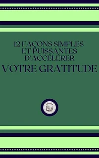 12 FACONS SIMPLES ET PUISSANTES D'ACCÉLERER VOTRE GRATITUDE
