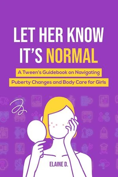 Let Her Know It's Normal: A Tween’s Guidebook on Navigating Puberty Changes and Body Care for Girls