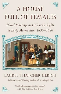A House Full of Females: Plural Marriage and Women's Rights Early Mormonism, 1835-1870