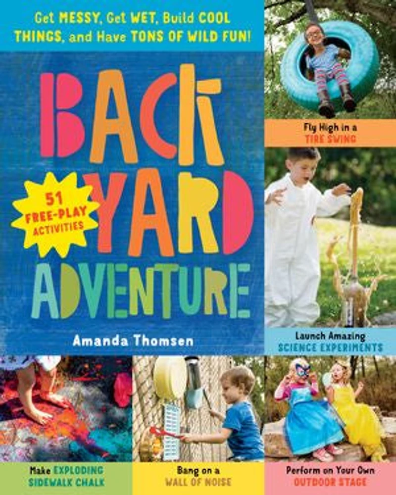 Backyard Adventure: Get Messy, Wet, Build Cool Things, And Have Tons Of Wild Fun! 51 Free-play Activities