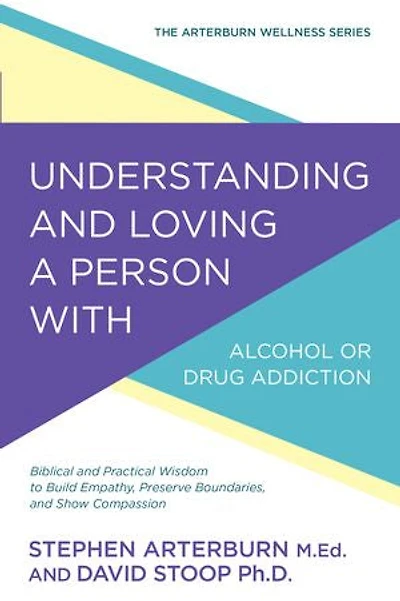 Understanding and Loving a Person with Alcohol or Drug Addiction: Biblical Practical Wisdom to Build Empathy, Preserve Boundaries, Show Compassion