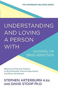 Understanding and Loving a Person with Alcohol or Drug Addiction: Biblical Practical Wisdom to Build Empathy, Preserve Boundaries, Show Compassion