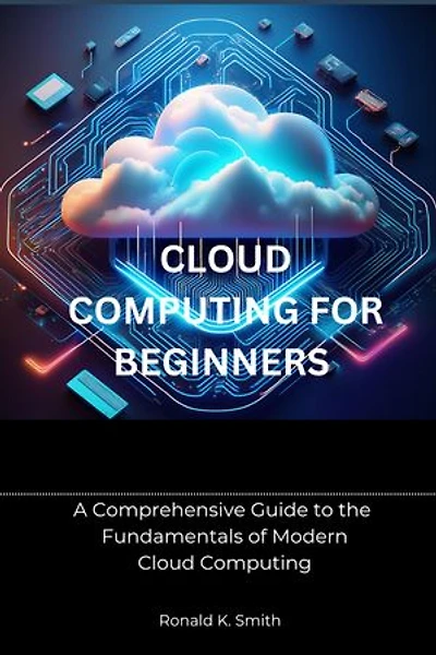Cloud Computing for Beginners: A Comprehensive Guide to the Fundamentals of Modern Cloud Computing