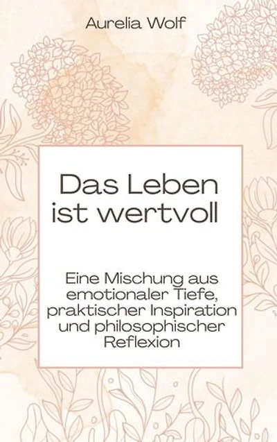 Das Leben ist wertvoll: Eine Mischung aus emotionaler Tiefe, praktischer Inspiration und philosophischer Reflexion